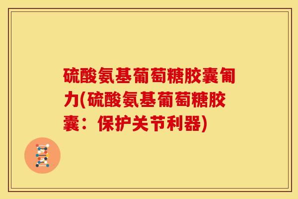 硫酸氨基葡萄糖胶囊匍力(硫酸氨基葡萄糖胶囊:保护关节利器)-第1张图片-关节骑士 硫酸氨基葡萄糖胶囊匍力(硫酸氨基葡萄糖胶囊:保护关节利器)-第1张图片-关节骑士