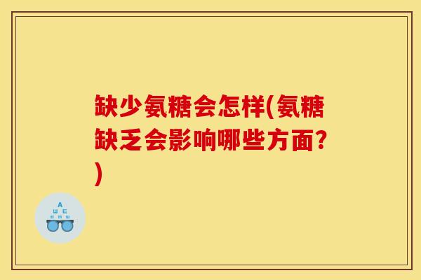 缺少氨糖会怎样(氨糖缺乏会影响哪些方面？)