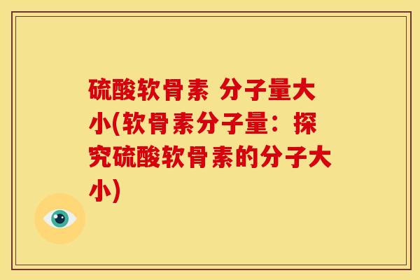 硫酸软骨素 分子量大小(软骨素分子量：探究硫酸软骨素的分子大小)