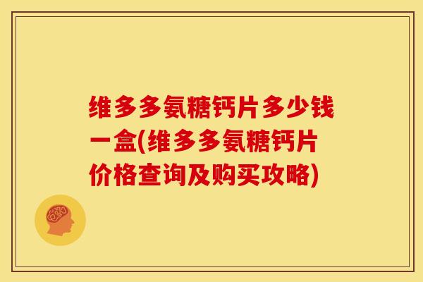 维多多氨糖钙片多少钱一盒(维多多氨糖钙片价格查询及购买攻略)-第1张图片-关节骑士