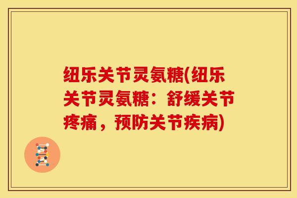 纽乐关节灵氨糖(纽乐关节灵氨糖：舒缓关节疼痛，预防关节疾病)