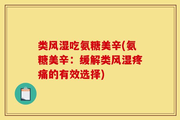 类风湿吃氨糖美辛(氨糖美辛：缓解类风湿疼痛的有效选择)