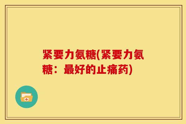 紧要力氨糖(紧要力氨糖：最好的止痛药)