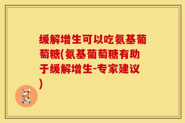 缓解增生可以吃氨基葡萄糖(氨基葡萄糖有助于缓解增生-专家建议)