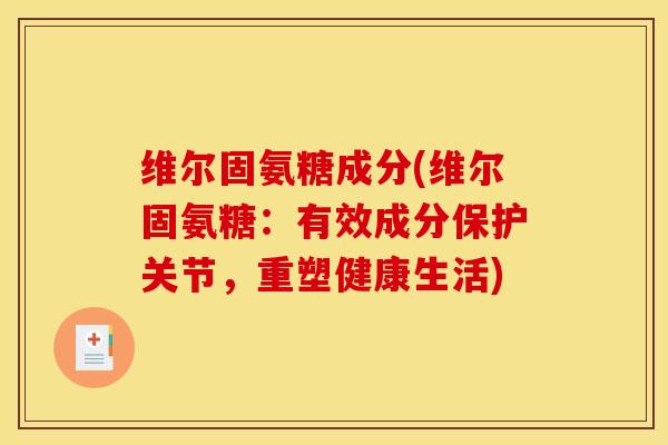 维尔固氨糖成分(维尔固氨糖：有效成分保护关节，重塑健康生活)