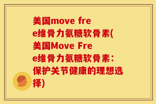 美国move free维骨力氨糖软骨素(美国Move Free维骨力氨糖软骨素：保护关节健康的理想选择)