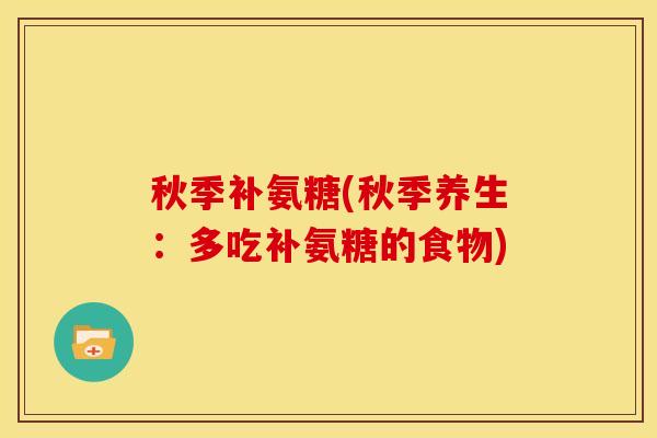 秋季补氨糖(秋季养生：多吃补氨糖的食物)