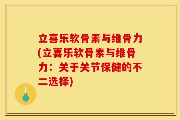 立喜乐软骨素与维骨力(立喜乐软骨素与维骨力：关于关节保健的不二选择)-第1张图片-关节骑士