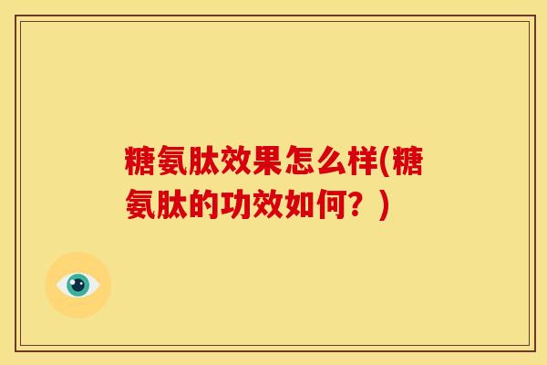 糖氨肽效果怎么样(糖氨肽的功效如何？)