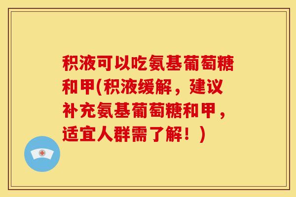 积液可以吃氨基葡萄糖和甲(积液缓解，建议补充氨基葡萄糖和甲，适宜人群需了解！)
