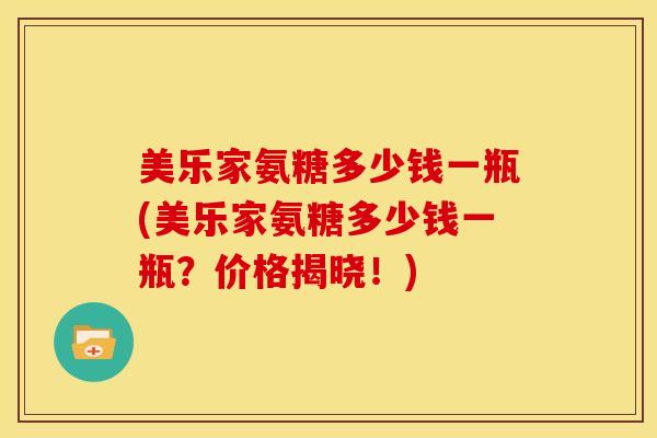 美乐家氨糖多少钱一瓶(美乐家氨糖多少钱一瓶？价格揭晓！)