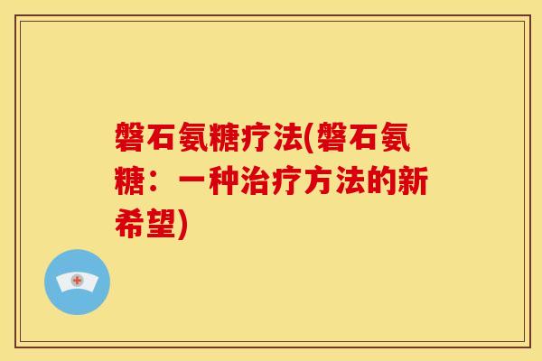 磐石氨糖疗法(磐石氨糖：一种治疗方法的新希望)