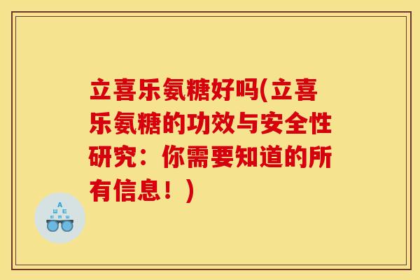立喜乐氨糖好吗(立喜乐氨糖的功效与安全性研究：你需要知道的所有信息！)
