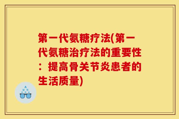 第一代氨糖疗法(第一代氨糖治疗法的重要性：提高骨关节炎患者的生活质量)