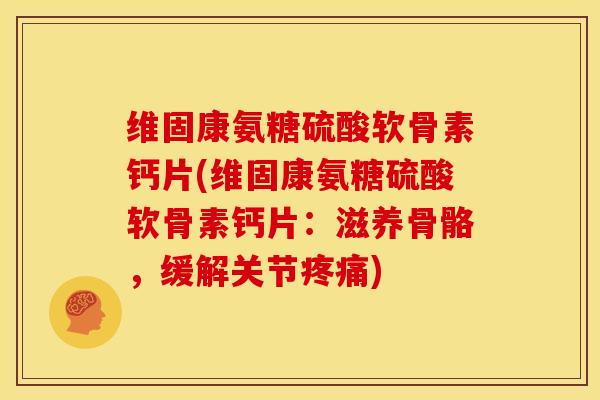 维固康氨糖硫酸软骨素钙片(维固康氨糖硫酸软骨素钙片：滋养骨骼，缓解关节疼痛)