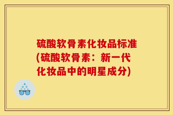 硫酸软骨素化妆品标准(硫酸软骨素：新一代化妆品中的明星成分)