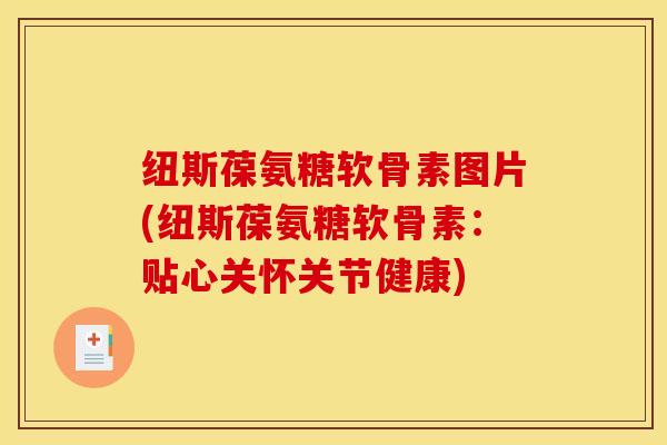 纽斯葆氨糖软骨素图片(纽斯葆氨糖软骨素：贴心关怀关节健康)
