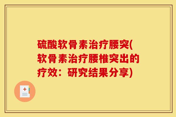 硫酸软骨素治疗腰突(软骨素治疗腰椎突出的疗效：研究结果分享)