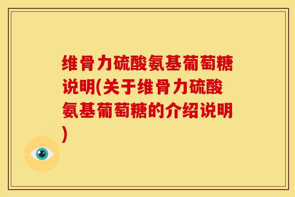 维骨力硫酸氨基葡萄糖说明(关于维骨力硫酸氨基葡萄糖的介绍说明)