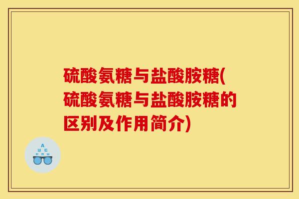 硫酸氨糖与盐酸胺糖(硫酸氨糖与盐酸胺糖的区别及作用简介)