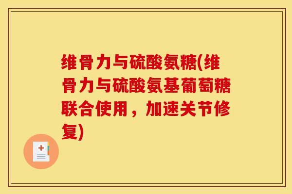 维骨力与硫酸氨糖(维骨力与硫酸氨基葡萄糖联合使用，加速关节修复)