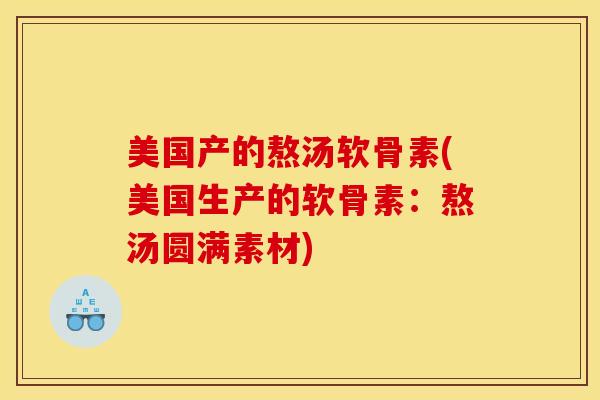 美国产的熬汤软骨素(美国生产的软骨素：熬汤圆满素材)