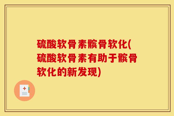 硫酸软骨素髌骨软化(硫酸软骨素有助于髌骨软化的新发现)