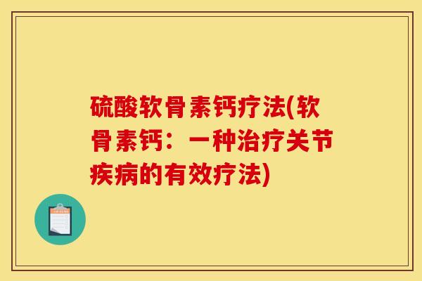 硫酸软骨素钙疗法(软骨素钙：一种治疗关节疾病的有效疗法)