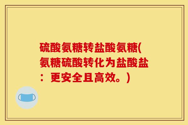 硫酸氨糖转盐酸氨糖(氨糖硫酸转化为盐酸盐：更安全且高效。)