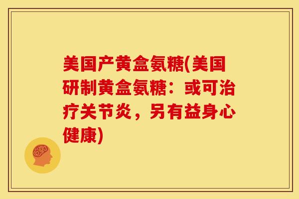美国产黄盒氨糖(美国研制黄盒氨糖：或可治疗关节炎，另有益身心健康)