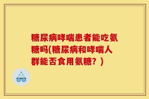 糖尿病哮喘患者能吃氨糖吗(糖尿病和哮喘人群能否食用氨糖？)
