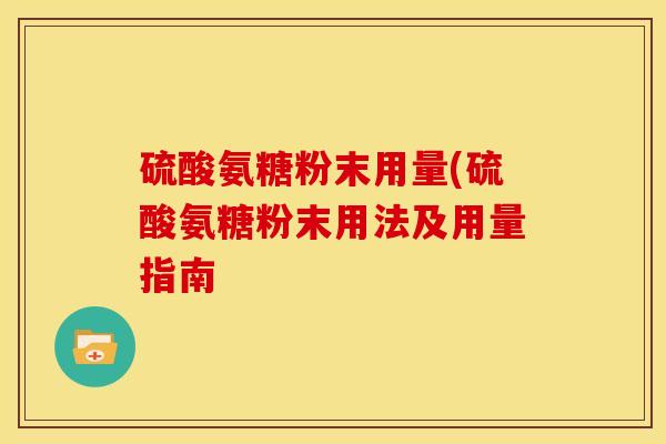 硫酸氨糖粉末用量(硫酸氨糖粉末用法及用量指南