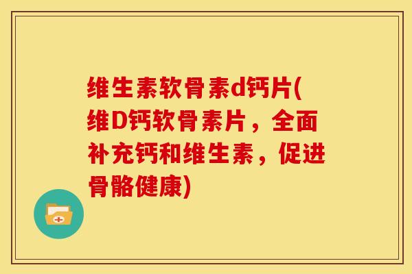 维生素软骨素d钙片(维D钙软骨素片，全面补充钙和维生素，促进骨骼健康)