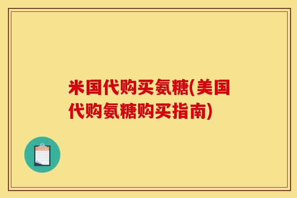 米国代购买氨糖(美国代购氨糖购买指南)