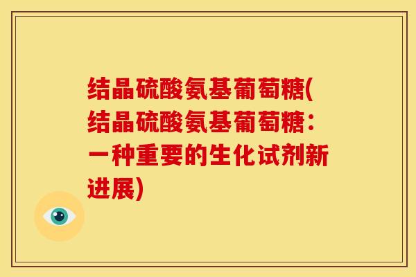 结晶硫酸氨基葡萄糖(结晶硫酸氨基葡萄糖:一种重要的生化试剂新进展)-第1张图片-关节骑士 结晶硫酸氨基葡萄糖(结晶硫酸氨基葡萄糖:一种重要的生化试剂新进展)-第1张图片-关节骑士