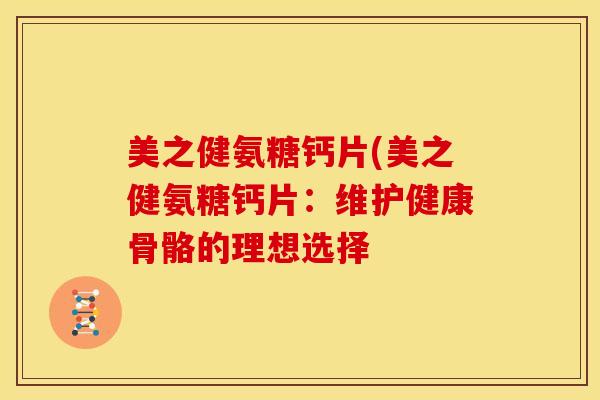 美之健氨糖钙片(美之健氨糖钙片：维护健康骨骼的理想选择