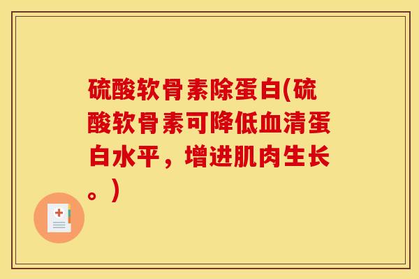 硫酸软骨素除蛋白(硫酸软骨素可降低血清蛋白水平，增进肌肉生长。)