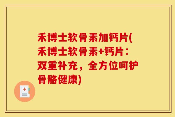 禾博士软骨素加钙片(禾博士软骨素+钙片：双重补充，全方位呵护骨骼健康)