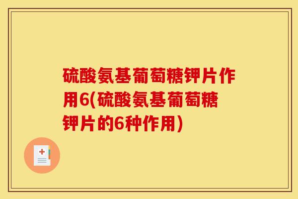硫酸氨基葡萄糖钾片作用6(硫酸氨基葡萄糖钾片的6种作用)
