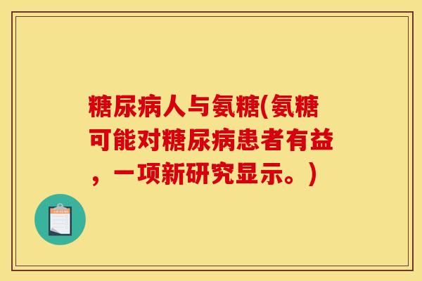 糖尿病人与氨糖(氨糖可能对糖尿病患者有益，一项新研究显示。)