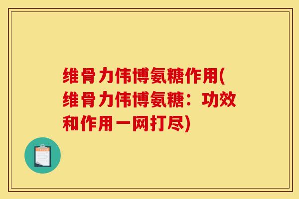 维骨力伟博氨糖作用(维骨力伟博氨糖：功效和作用一网打尽)