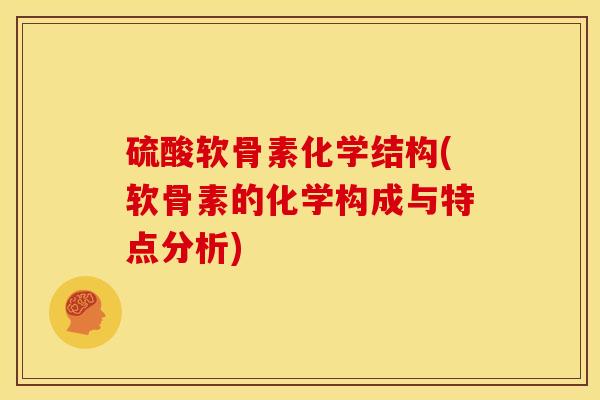 硫酸软骨素化学结构(软骨素的化学构成与特点分析)