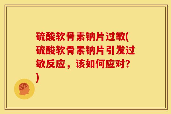硫酸软骨素钠片过敏(硫酸软骨素钠片引发过敏反应,该如何应对?)-第1张图片-关节骑士 硫酸软骨素钠片过敏(硫酸软骨素钠片引发过敏反应,该如何应对?)-第1张图片-关节骑士