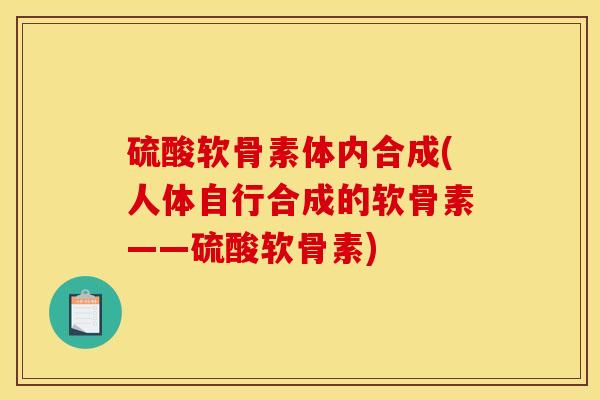 硫酸软骨素体内合成(人体自行合成的软骨素——硫酸软骨素)