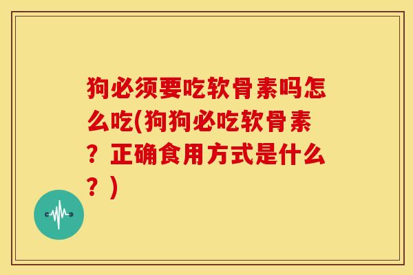 狗必须要吃软骨素吗怎么吃(狗狗必吃软骨素？正确食用方式是什么？)-第1张图片-关节骑士
