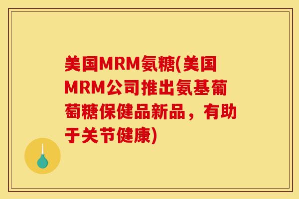美国MRM氨糖(美国MRM公司推出氨基葡萄糖保健品新品，有助于关节健康)