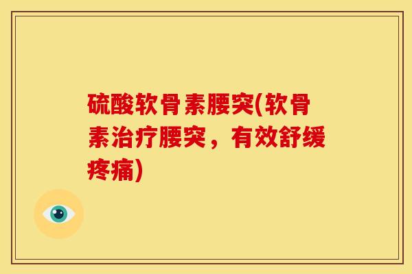 硫酸软骨素腰突(软骨素治疗腰突，有效舒缓疼痛)