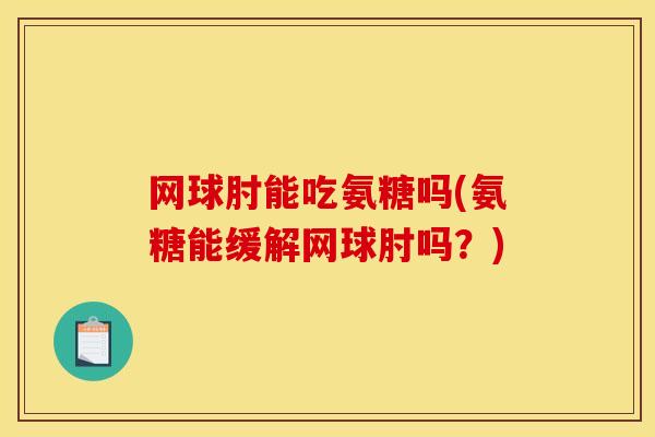 网球肘能吃氨糖吗(氨糖能缓解网球肘吗？)