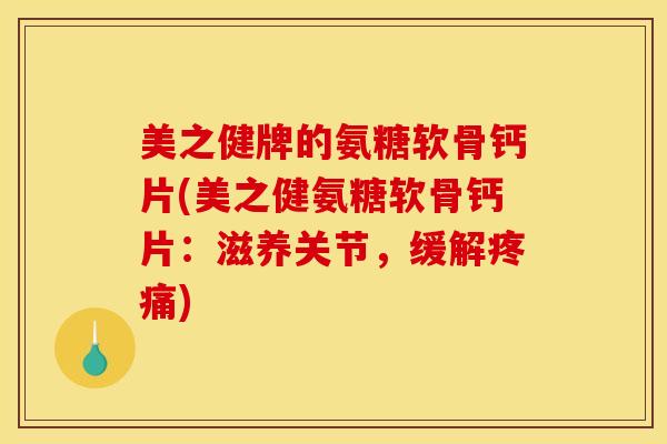 美之健牌的氨糖软骨钙片(美之健氨糖软骨钙片：滋养关节，缓解疼痛)