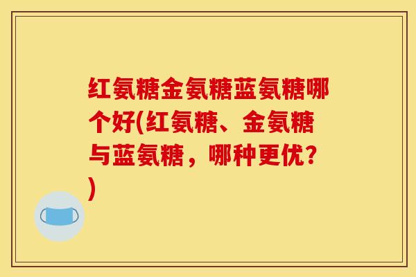 红氨糖金氨糖蓝氨糖哪个好(红氨糖、金氨糖与蓝氨糖，哪种更优？)